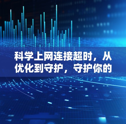 科学上网连接超时，从优化到守护，守护你的网络世界
