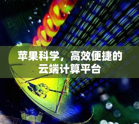 苹果科学，高效便捷的云端计算平台
