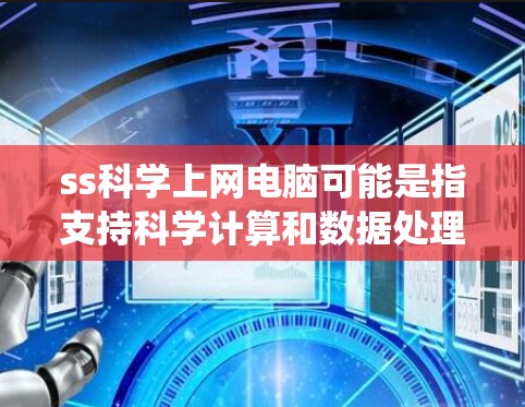 ss科学上网电脑可能是指支持科学计算和数据处理的电脑系统，特别是通过互联网实现的服务器或云计算平台。以下是一些可能的解释