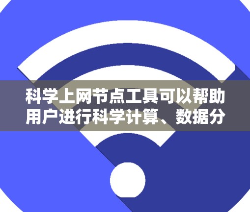 科学上网节点工具可以帮助用户进行科学计算、数据分析等任务。以下是一些常见的科学上网节点工具及其适用场景