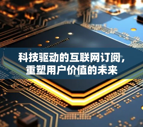 科技驱动的互联网订阅，重塑用户价值的未来