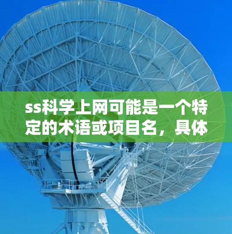 ss科学上网可能是一个特定的术语或项目名，具体含义可能因上下文而异。以下是一些可能的解释和信息