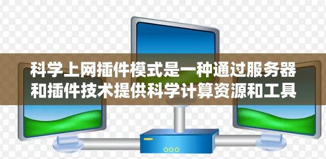 科学上网插件模式是一种通过服务器和插件技术提供科学计算资源和工具的系统，旨在方便用户在线访问和发布科学内容。以下是科学上网插件模式的核心元素和步骤