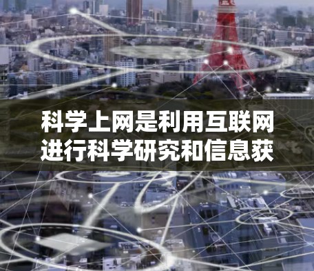 科学上网是利用互联网进行科学研究和信息获取的重要工具，其在现代科学、教育和国际合作中发挥着重要作用。以下是对科学上网的详细分析和总结
