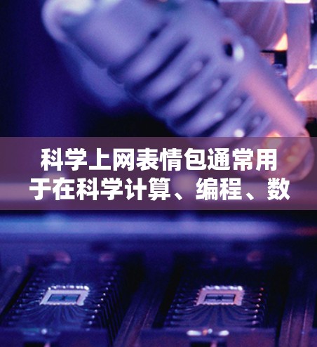 科学上网表情包通常用于在科学计算、编程、数学公式中插入一些符号，以提升视觉效果或专业性。以下是一些常见的科学上网表情包及其含义