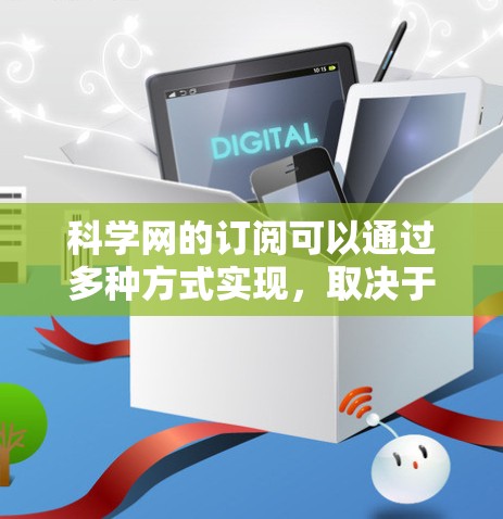 科学网的订阅可以通过多种方式实现，取决于您的需求。以下是一步步的指南