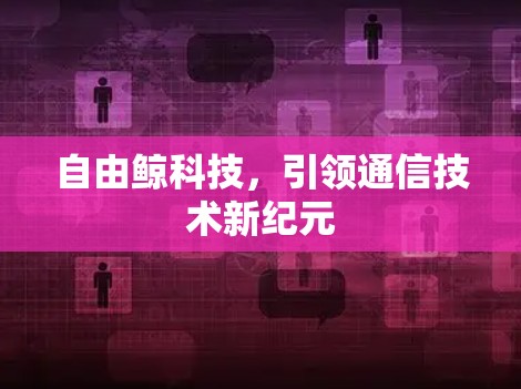 自由鲸科技，引领通信技术新纪元