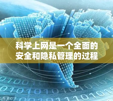 科学上网是一个全面的安全和隐私管理的过程，旨在保护用户在使用互联网时的安全和隐私。以下是科学上网的关键步骤和建议