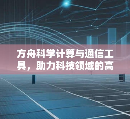 方舟科学计算与通信工具，助力科技领域的高效与精准