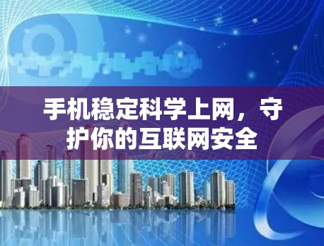 手机稳定科学上网，守护你的互联网安全