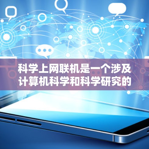 科学上网联机是一个涉及计算机科学和科学研究的现代技术，旨在同时进行数据处理和实验运行。以下是对科学上网联机的详细分析