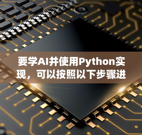 要学AI并使用Python实现，可以按照以下步骤进行