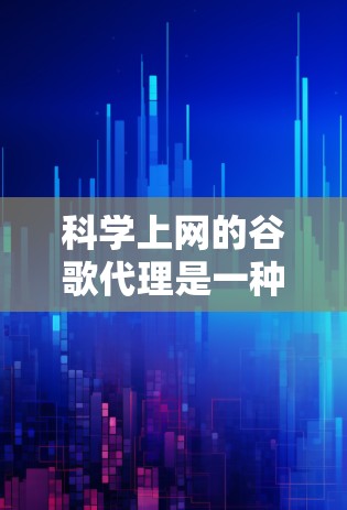 科学上网的谷歌代理是一种用于自动代理网络连接、过滤恶意软件、排除钓鱼邮件等的功能，帮助用户更好地管理网络环境，提升网络安全水平。以下是一些常见的科学上网的谷歌代理类型及其功能