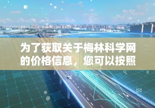 为了获取关于梅林科学网的价格信息，您可以按照以下步骤进行