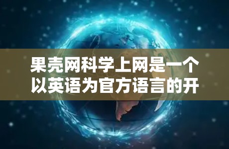 果壳网科学上网是一个以英语为官方语言的开源教育平台，专注于构建一个基于知识共享的平台。以下是对该平台的总结和分析