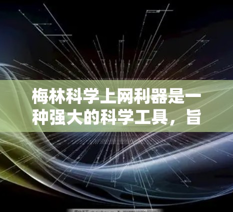 梅林科学上网利器是一种强大的科学工具，旨在帮助研究人员进行复杂实验和数据分析。以下是对梅林科学的主要功能、优势、使用场景、定价结构和实际应用效果的详细分析