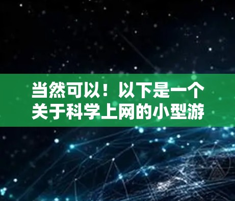 当然可以！以下是一个关于科学上网的小型游戏的创意设计