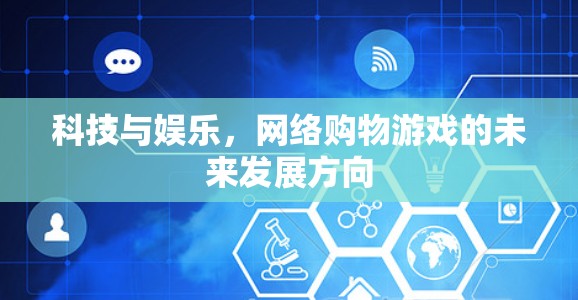 科技与娱乐,网络购物游戏的未来发展方向 科技与娱乐,网络购物游戏的未来发展方向