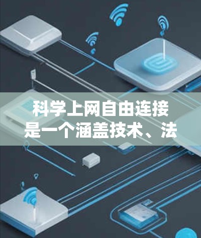 科学上网自由连接是一个涵盖技术、法律、伦理和安全多方面概念的系统，主要指在科学领域内，研究人员和科学家在互联网上进行信息获取、分享和合作的活动。以下是对这一概念的详细分析
