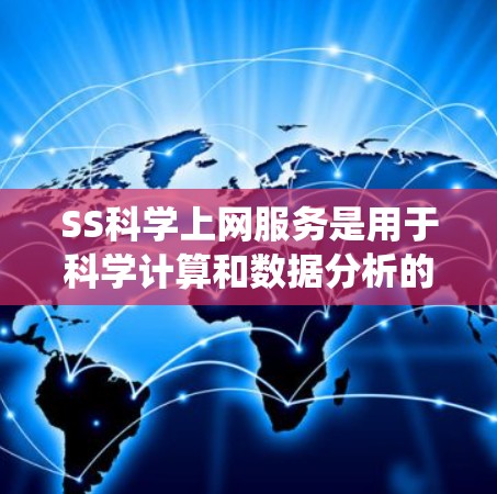 SS科学上网服务是用于科学计算和数据分析的网络服务，旨在提供专业的工具和平台，支持数值模拟、数据处理和科学研究。以下是系统性的总结和步骤，帮助您更好地理解和掌握该技术