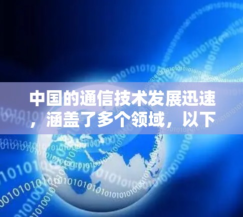 中国的通信技术发展迅速，涵盖了多个领域，以下是一些关键点的总结