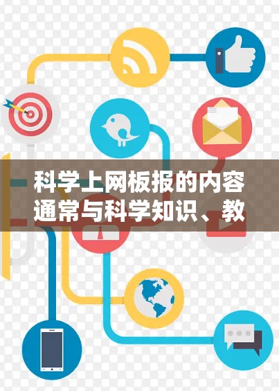 科学上网板报的内容通常与科学知识、教育、娱乐或科技分享相关。以下是一些可能的科学上网板报内容示例
