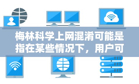 梅林科学上网混淆可能是指在某些情况下，用户可能会因为对梅林（Melin）或科学（Science）的误解而感到困惑或困惑。以下是可能的原因和解决方案