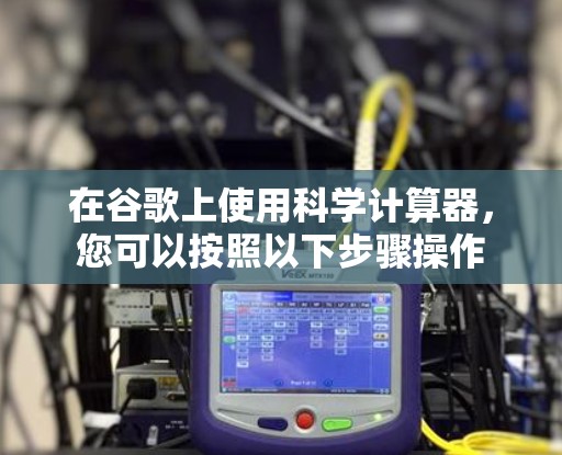 在谷歌上使用科学计算器，您可以按照以下步骤操作