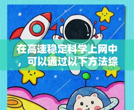 在高速稳定科学上网中，可以通过以下方法综合运用多种技术来实现高效和安全的网络访问