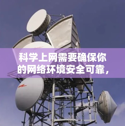 科学上网需要确保你的网络环境安全可靠，避免被恶意软件攻击。以下是一些科学上网的方法和步骤