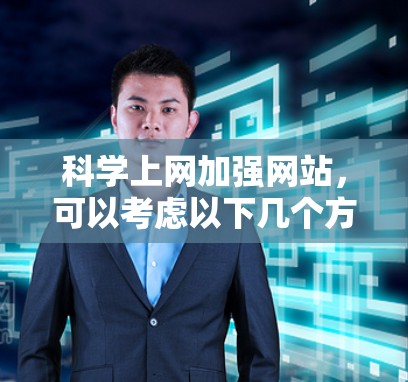 科学上网加强网站，可以考虑以下几个方面来提升用户体验和功能