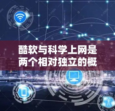 酷软与科学上网是两个相对独立的概念，但它们之间在某些方面可能有联系和共同点。以下是对这两个概念的详细分析，以及它们之间的关系和潜在联系