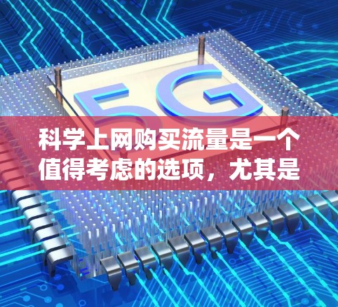 科学上网购买流量是一个值得考虑的选项，尤其是对于追求学术和技术研究的用户。以下是一个系统化的总结，帮助您做出明智的选择