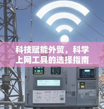 科技赋能外贸，科学上网工具的选择指南