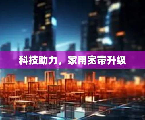 科技助力，家用宽带升级