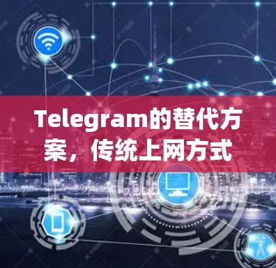 Telegram的替代方案，传统上网方式