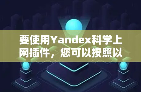 要使用Yandex科学上网插件，您可以按照以下步骤进行操作