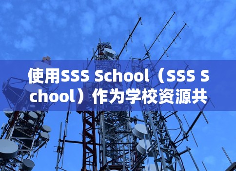 使用SSS School（SSS School）作为学校资源共享工具，您可以按照以下步骤操作