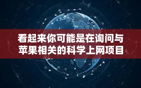 看起来你可能是在询问与苹果相关的科学上网项目或产品。以下是一些可能相关的信息