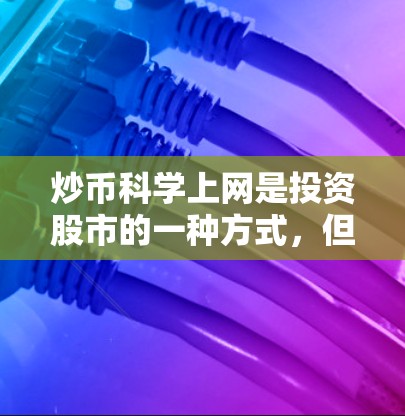 炒币科学上网是投资股市的一种方式，但需要注意以下几点