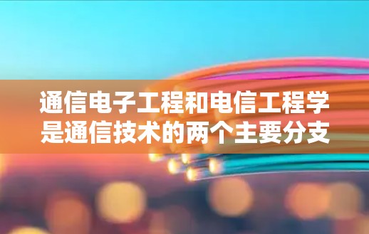 通信电子工程和电信工程学是通信技术的两个主要分支，它们在通信设备、网络设计和信息处理方面各有侧重，而科学上网则是在通信技术基础上进行更深入的研究和应用，涉及信息处理和数据传输优化