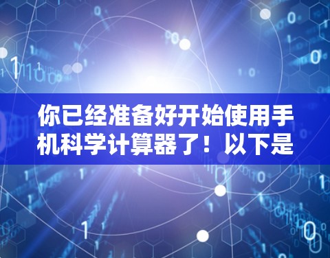 你已经准备好开始使用手机科学计算器了！以下是一些步骤指南，帮助你轻松地进行科学计算