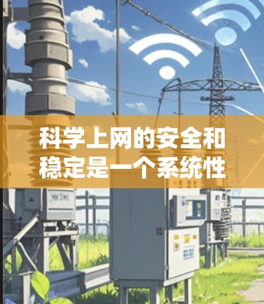 科学上网的安全和稳定是一个系统性工程，涉及多个方面的技术、策略和管理。以下是一个结构化的总结，涵盖科学上网的安全和稳定的主要方面