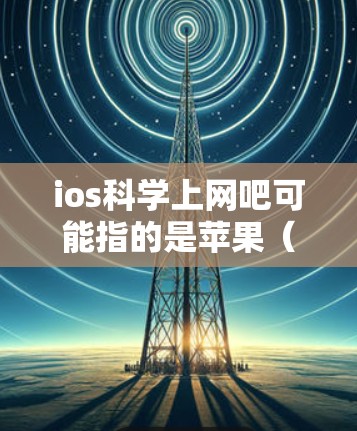 ios科学上网吧可能指的是苹果（iOS）应用程序的科学计算或学习社区。如果您是在寻找科学计算工具、学习资源或编程方法，可以考虑以下步骤