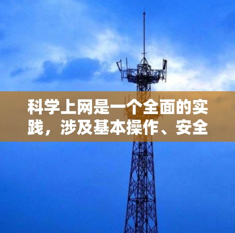 科学上网是一个全面的实践，涉及基本操作、安全措施和知识应用。以下是一步步的指南