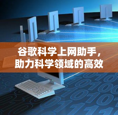 谷歌科学上网助手，助力科学领域的高效与精准