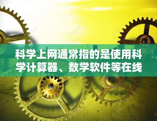 科学上网通常指的是使用科学计算器、数学软件等在线工具来进行计算和分析。如果用户无法上网，可能是因为网络不稳定、防火墙阻止了访问，或者需要通过代理服务器来解决。以下是一些可能的解决方案