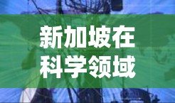 新加坡在科学领域的表现非常强劲，是一个全球科技和教育中心。以下是一些关于新加坡科学上网的详细信息
