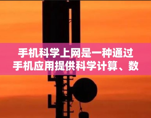 手机科学上网是一种通过手机应用提供科学计算、数据分析和图形绘制等功能的综合应用。这些应用通常支持多种操作，如多设备管理、多语言支持、多功能工具等，帮助用户完成科学任务。以下是一个详细的解释