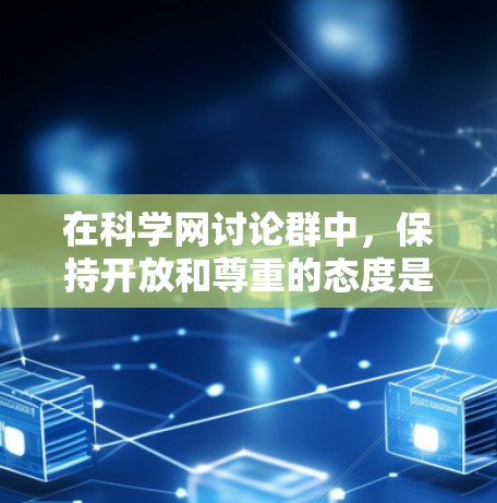 在科学网讨论群中，保持开放和尊重的态度是关键。以下是逐步的建议